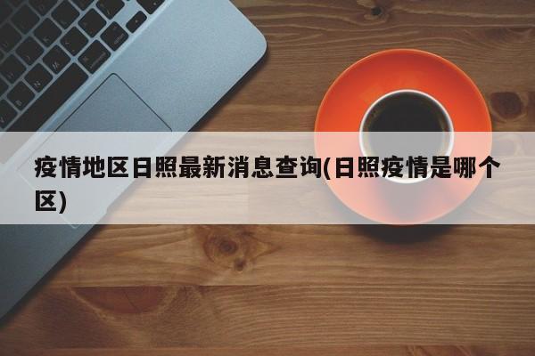疫情地区日照最新消息查询(日照疫情是哪个区)