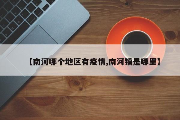 【南河哪个地区有疫情,南河镇是哪里】