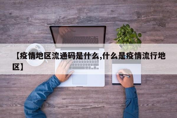 【疫情地区流通码是什么,什么是疫情流行地区】