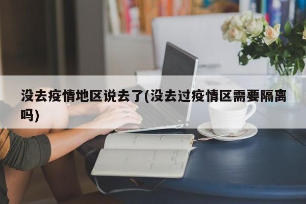 没去疫情地区说去了(没去过疫情区需要隔离吗)