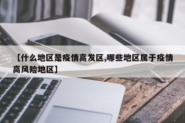 【什么地区是疫情高发区,哪些地区属于疫情高风险地区】