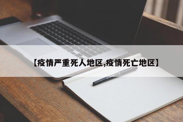 【疫情严重死人地区,疫情死亡地区】