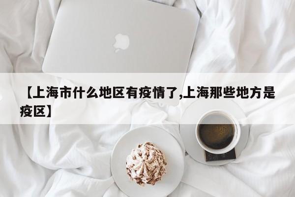 【上海市什么地区有疫情了,上海那些地方是疫区】