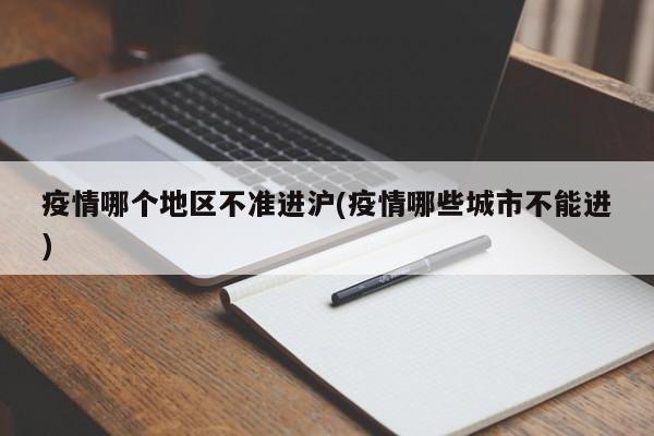疫情哪个地区不准进沪(疫情哪些城市不能进)