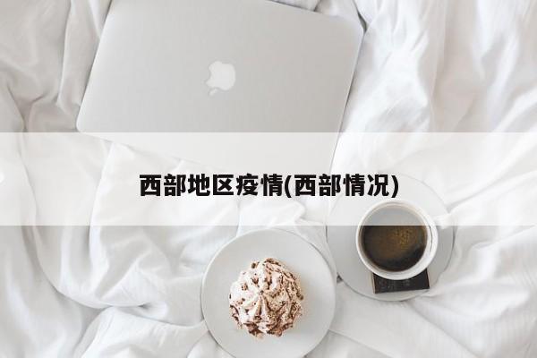 西部地区疫情(西部情况)