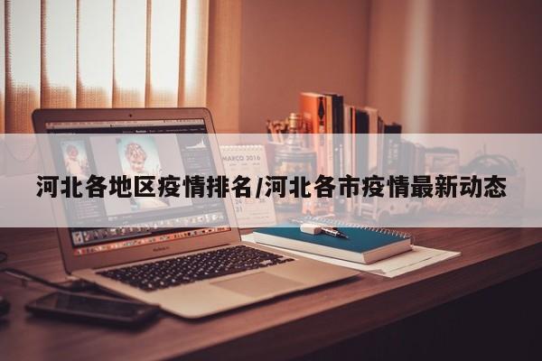 河北各地区疫情排名/河北各市疫情最新动态