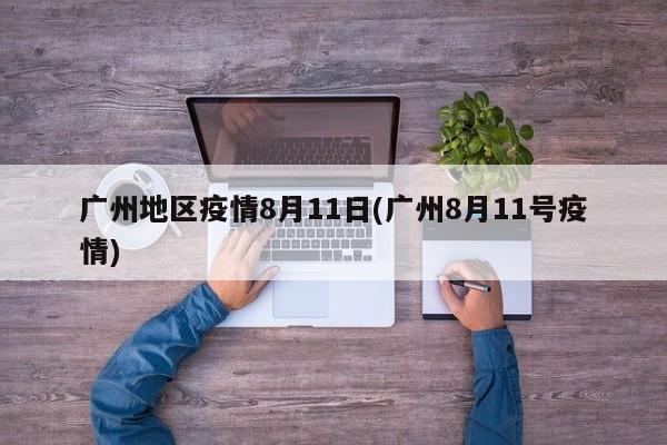 广州地区疫情8月11日(广州8月11号疫情)