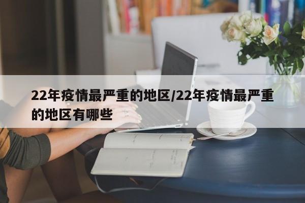 22年疫情最严重的地区/22年疫情最严重的地区有哪些