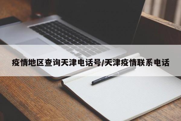 疫情地区查询天津电话号/天津疫情联系电话