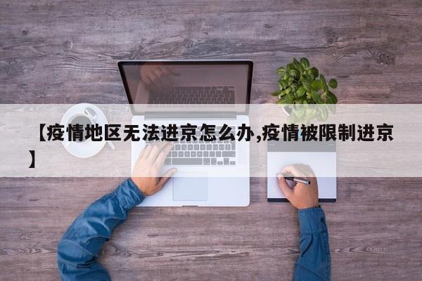 【疫情地区无法进京怎么办,疫情被限制进京】