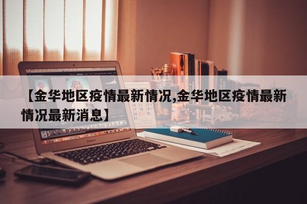 【金华地区疫情最新情况,金华地区疫情最新情况最新消息】