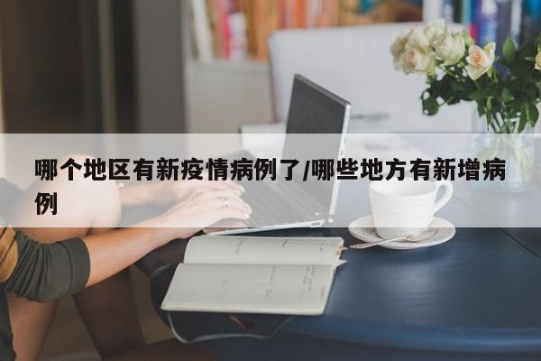 哪个地区有新疫情病例了/哪些地方有新增病例