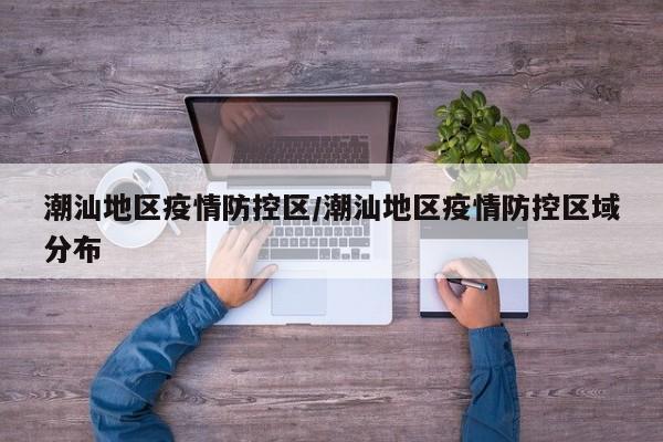 潮汕地区疫情防控区/潮汕地区疫情防控区域分布