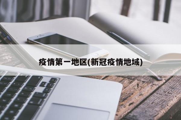 疫情第一地区(新冠疫情地域)