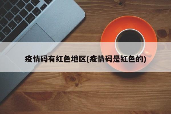 疫情码有红色地区(疫情码是红色的)