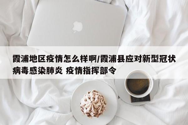 霞浦地区疫情怎么样啊/霞浦县应对新型冠状病毒感染肺炎 疫情指挥部令