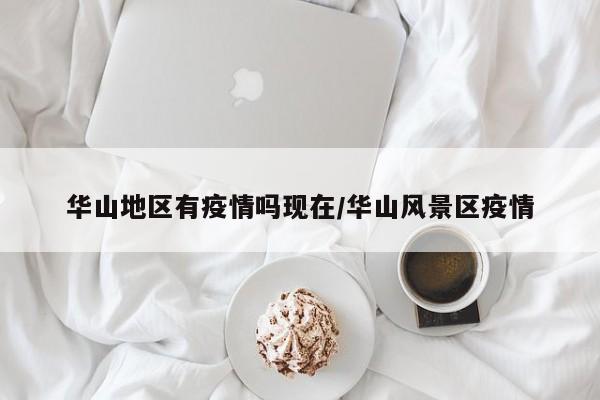 华山地区有疫情吗现在/华山风景区疫情