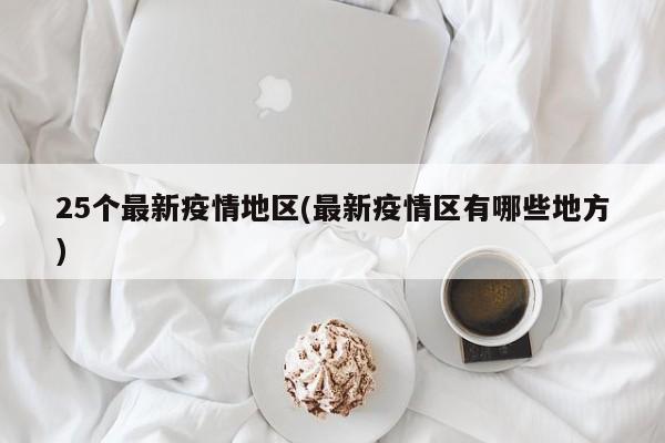 25个最新疫情地区(最新疫情区有哪些地方)