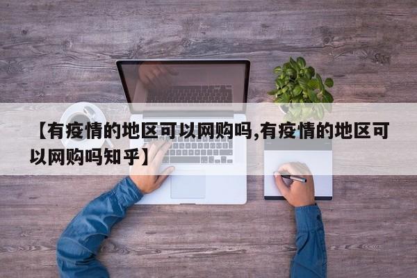 【有疫情的地区可以网购吗,有疫情的地区可以网购吗知乎】