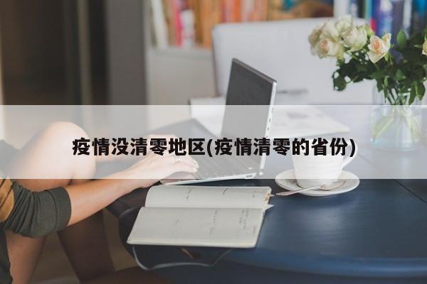 疫情没清零地区(疫情清零的省份)