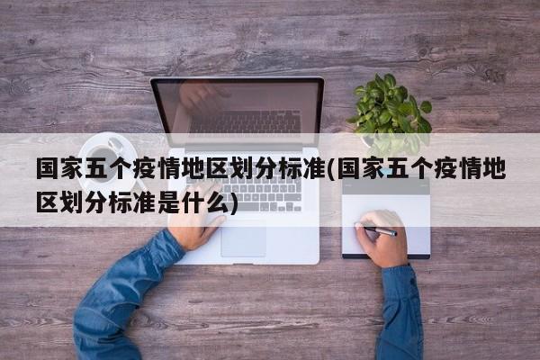 国家五个疫情地区划分标准(国家五个疫情地区划分标准是什么)