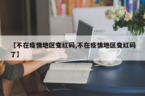 【不在疫情地区变红码,不在疫情地区变红码了】