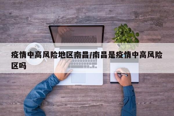 疫情中高风险地区南昌/南昌是疫情中高风险区吗