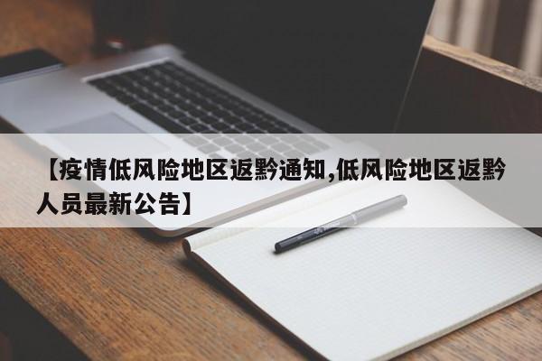【疫情低风险地区返黔通知,低风险地区返黔人员最新公告】