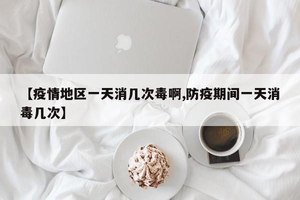 【疫情地区一天消几次毒啊,防疫期间一天消毒几次】