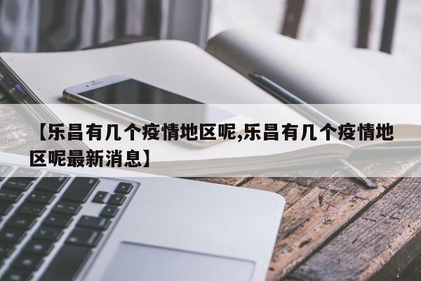 【乐昌有几个疫情地区呢,乐昌有几个疫情地区呢最新消息】