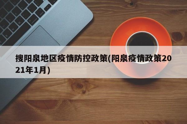 搜阳泉地区疫情防控政策(阳泉疫情政策2021年1月)
