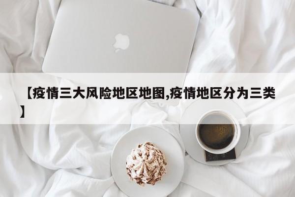 【疫情三大风险地区地图,疫情地区分为三类】