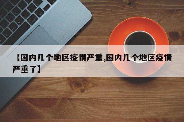 【国内几个地区疫情严重,国内几个地区疫情严重了】