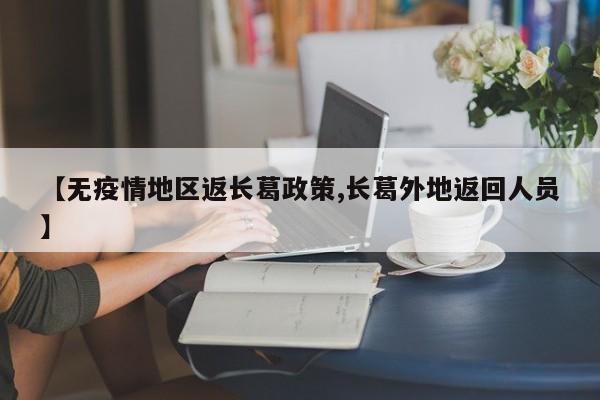 【无疫情地区返长葛政策,长葛外地返回人员】