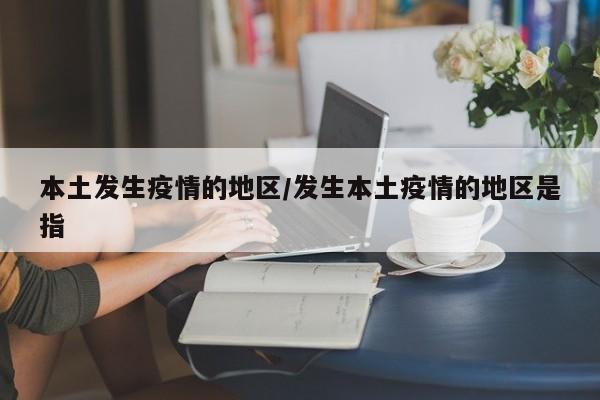 本土发生疫情的地区/发生本土疫情的地区是指
